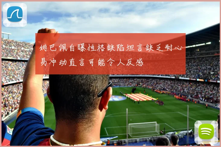 姆巴佩自曝性格缺陷坦言缺乏耐心易冲动直言可能令人反感