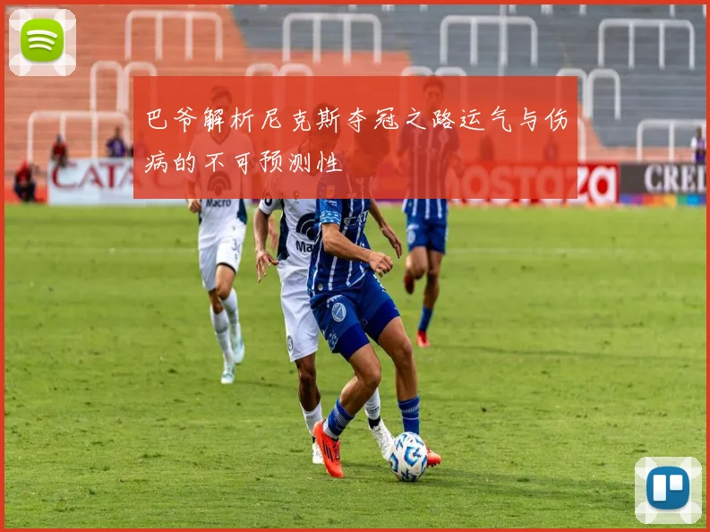 巴爷解析尼克斯夺冠之路运气与伤病的不可预测性