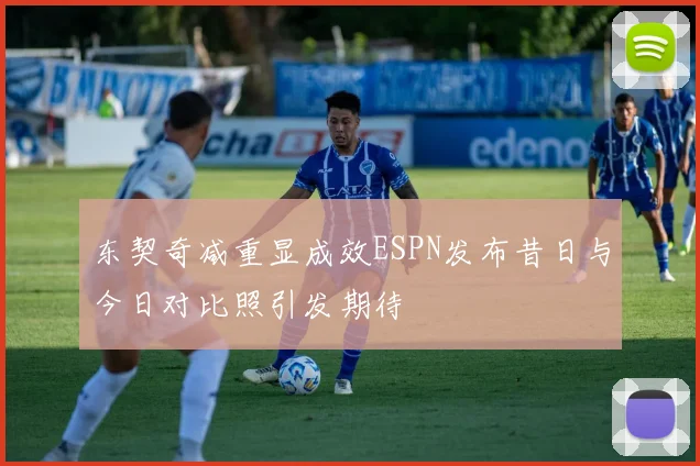 东契奇减重显成效ESPN发布昔日与今日对比照引发期待