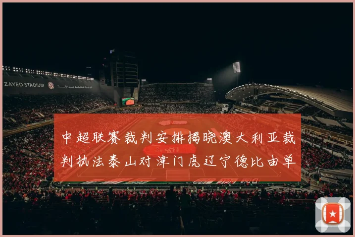 中超联赛裁判安排揭晓澳大利亚裁判执法泰山对津门虎辽宁德比由单丹奥主裁